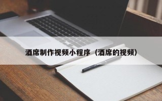 梅州酒席制作视频小程序（酒席的视频）