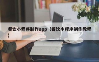 梅州餐饮小程序制作app（餐饮小程序制作教程）