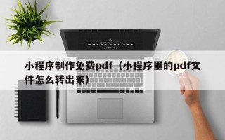 梅州小程序制作免费pdf（小程序里的pdf文件怎么转出来）