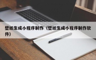 梅州壁纸生成小程序制作（壁纸生成小程序制作软件）