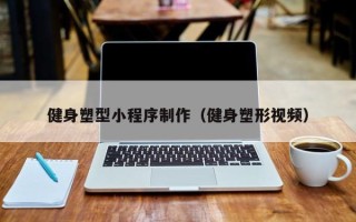梅州健身塑型小程序制作（健身塑形视频）
