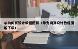 梅州华为网页设计教程图解（华为网页设计教程图解下载）