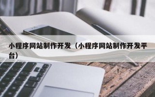 梅州小程序网站制作开发（小程序网站制作开发平台）
