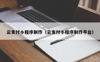 梅州云支付小程序制作（云支付小程序制作平台）