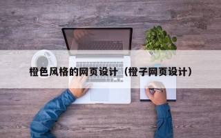 梅州橙色风格的网页设计（橙子网页设计）