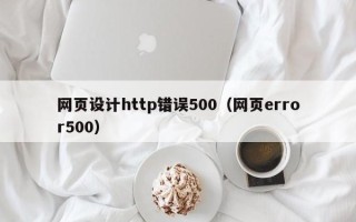 梅州网页设计http错误500（网页error500）