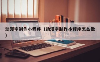 梅州动漫字制作小程序（动漫字制作小程序怎么做）